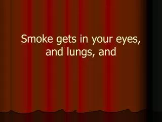 Smoke gets in your eyes, and lungs, and