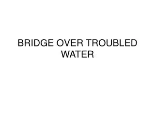 BRIDGE OVER TROUBLED WATER
