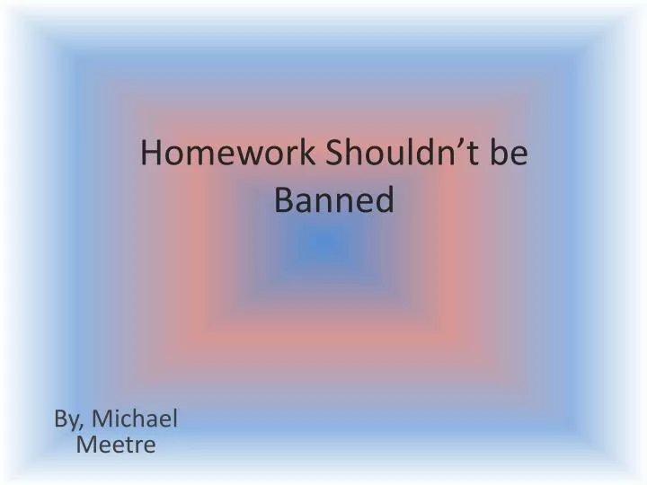 homework shouldn t be banned