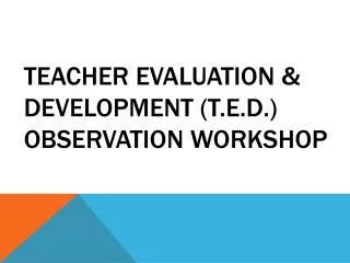 Teacher Evaluation &amp; Development (T.E.D.) Observation Workshop