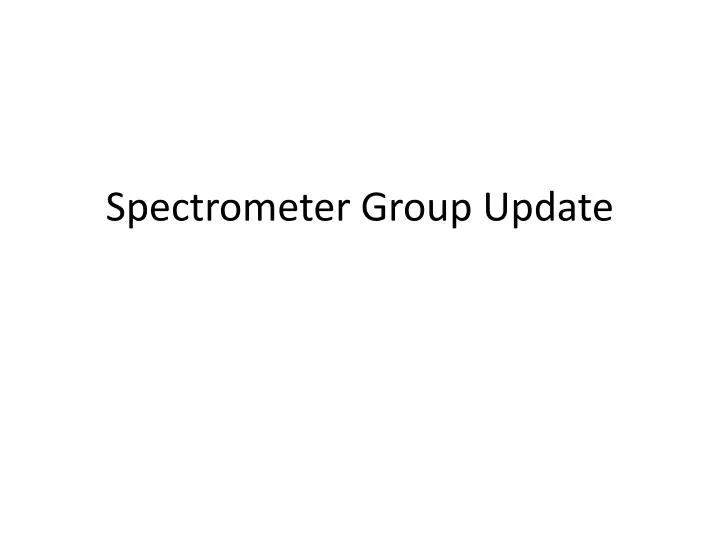 spectrometer group update