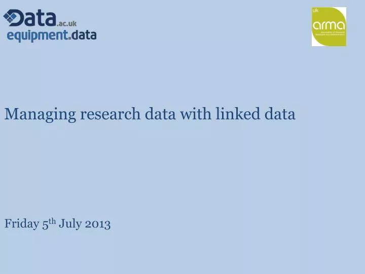 managing research data with linked data friday 5 th july 2013