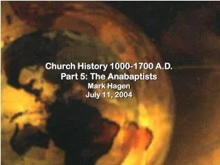 Church History 1000-1700 A.D. Part 5: The Anabaptists Mark Hagen July 11, 2004