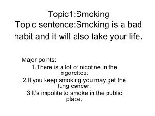 Topic1:Smoking Topic sentence:Smoking is a bad habit and it will also take your life .