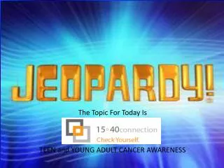 The Topic For Today Is TEEN and YOUNG ADULT CANCER AWARENESS