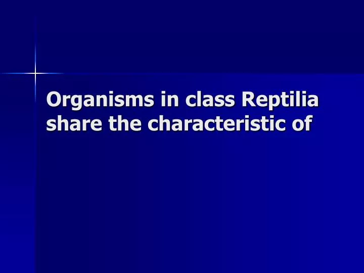 organisms in class reptilia share the characteristic of