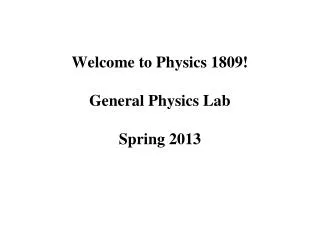 Welcome to Physics 1809! General Physics Lab Spring 2013