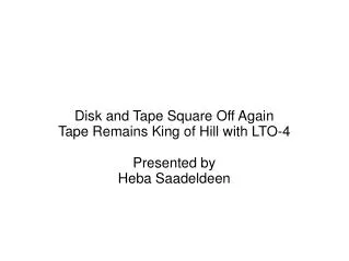 Disk and Tape Square Off Again Tape Remains King of Hill with LTO-4 Presented by Heba Saadeldeen