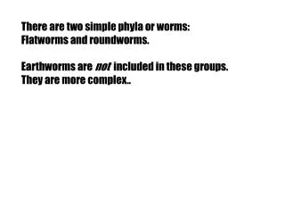 There are two simple phyla or worms: Flatworms and roundworms.
