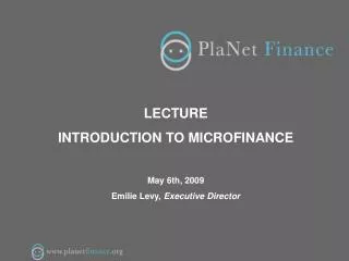 LECTURE INTRODUCTION TO MICROFINANCE May 6th, 2009 Emilie Levy, Executive Director