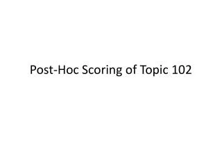 Post-Hoc Scoring of Topic 102