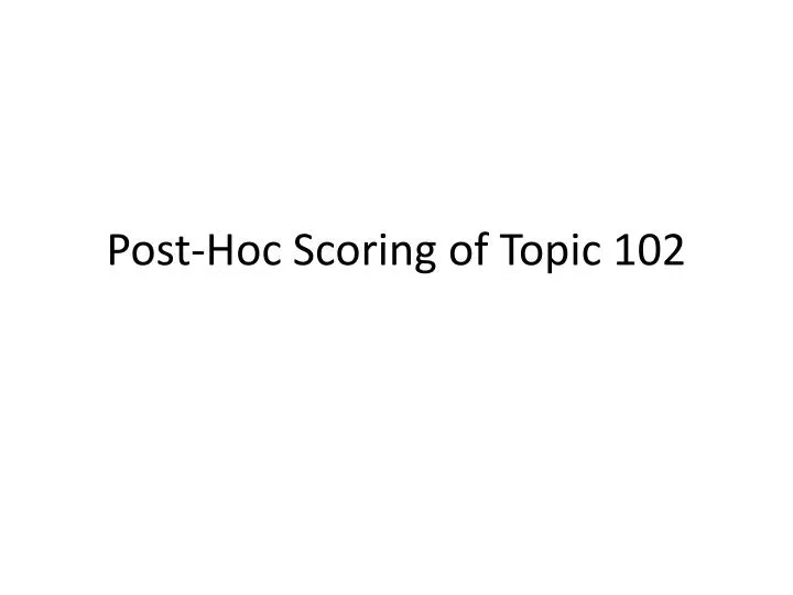 post hoc scoring of topic 102