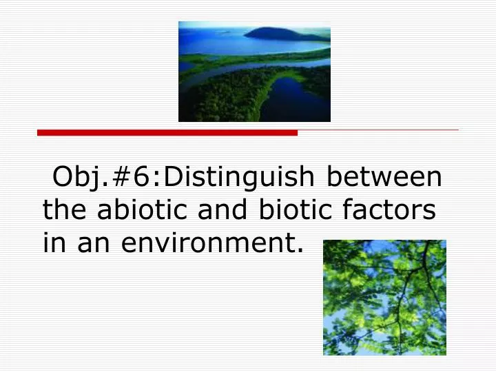 obj 6 distinguish between the abiotic and biotic factors in an environment