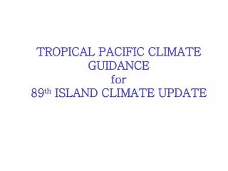 TROPICAL PACIFIC CLIMATE GUIDANCE for 89 th ISLAND CLIMATE UPDATE