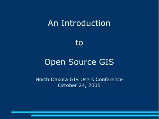 An Introduction to Open Source GIS North Dakota GIS Users Conference October 24, 2006