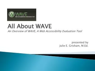 All About WAVE An Overview of WAVE, A Web Accessibility Evaluation Tool presented by