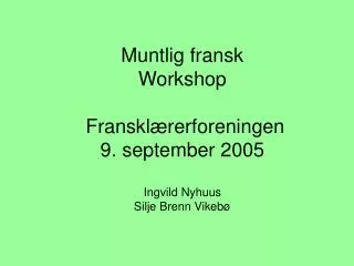 Muntlig fransk Workshop Fransklærerforeningen 9. september 2005 Ingvild Nyhuus Silje Brenn Vikebø