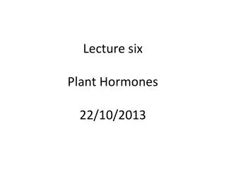 Lecture six Plant Hormones 22/10/2013