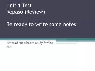 Unit 1 Test Repaso (Review) Be ready to write some notes!