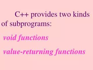 C++ provides two kinds of subprograms: void functions value-returning functions