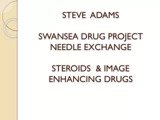 STEVE ADAMS SWANSEA DRUG PROJECT NEEDLE EXCHANGE STEROIDS &amp; IMAGE ENHANCING DRUGS