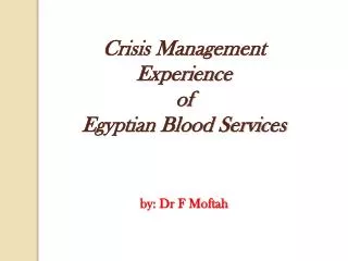 Crisis Management Experience of Egyptian Blood Services by: Dr F Moftah