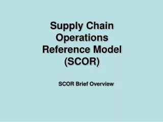 Supply Chain Operations Reference Model ( SCOR )