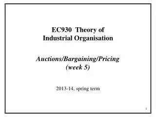 EC930 Theory of Industrial Organisation Auctions/Bargaining/Pricing (week 5)