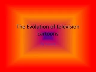The Evolution of television cartoons