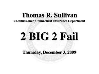 Thomas R. Sullivan Commissioner, Connecticut Insurance Department 2 BIG 2 Fail