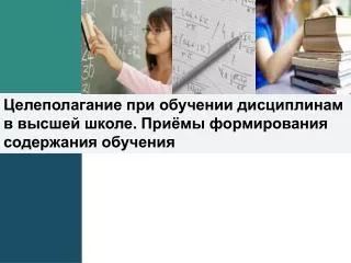 Целеполагание при обучении дисциплинам в высшей школе. Приёмы формирования содержания обучения