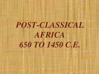 POST-CLASSICAL AFRICA 650 TO 1450 C.E.
