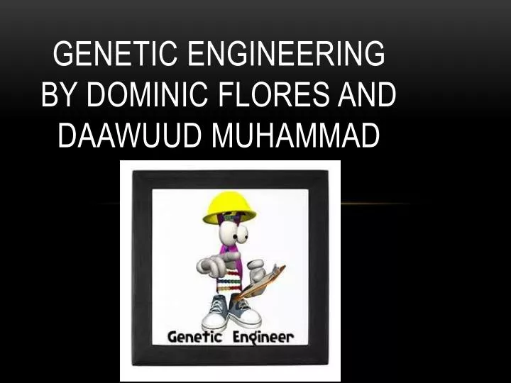 genetic engineering by dominic flores and daawuud muhammad