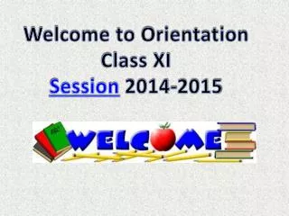 Welcome to Orientation Class XI Session 2014-2015