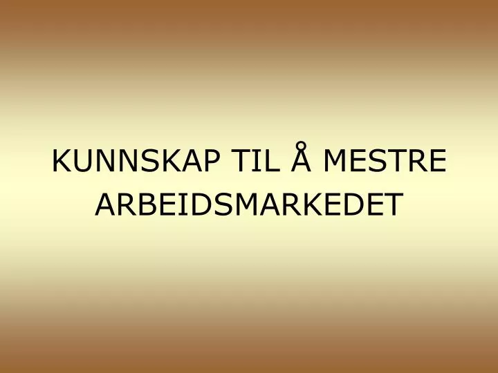 kunnskap til mestre arbeidsmarkedet