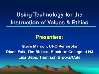 Using Technology for the Instruction of Values &amp; Ethics Presenters: Steve Marson, UNC-Pembroke