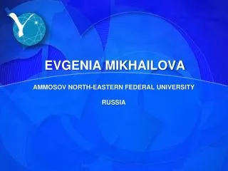 EVGENIA MIKHAILOVA AMMOSOV NORTH-EASTERN FEDERAL UNIVERSITY RUSSIA