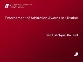 Enforcement of Arbitration Awards in Ukraine Ivan Lishchyna , Counsel
