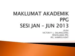 MAKLUMAT AKADEMIK PPG SESI JAN – JUN 2013