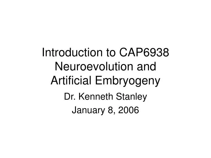introduction to cap6938 neuroevolution and artificial embryogeny