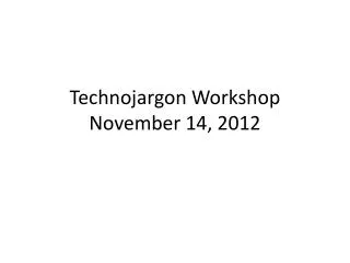 Technojargon Workshop November 14, 2012