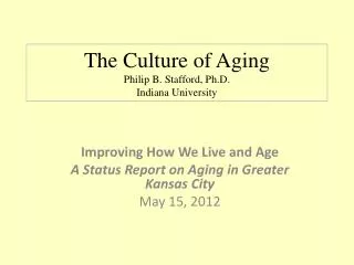 The Culture of Aging Philip B. Stafford, Ph.D. Indiana University