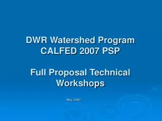 DWR Watershed Program CALFED 2007 PSP Full Proposal Technical Workshops