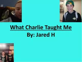 What Charlie Taught Me By: Jared H