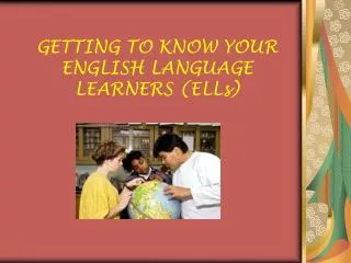 GETTING TO KNOW YOUR ENGLISH LANGUAGE LEARNERS (ELLs)