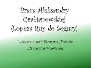 Praca Aleksandry Grabianowskiej ( Lopeza Ruy de Segury )