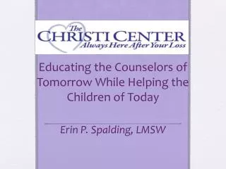 Educating the Counselors of Tomorrow While Helping the Children of Today Erin P. Spalding, LMSW
