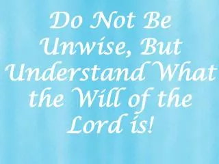 Do Not Be Unwise, But Understand What the Will of the Lord is!