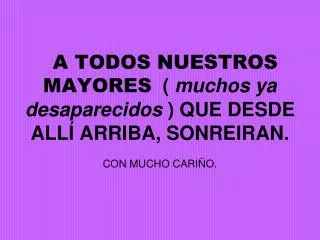 a todos nuestros mayores muchos ya desaparecidos que desde all arriba sonreiran con mucho cari o