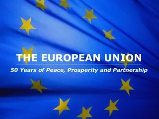 THE EUROPEAN UNION 50 Years of Peace, Prosperity and Partnership